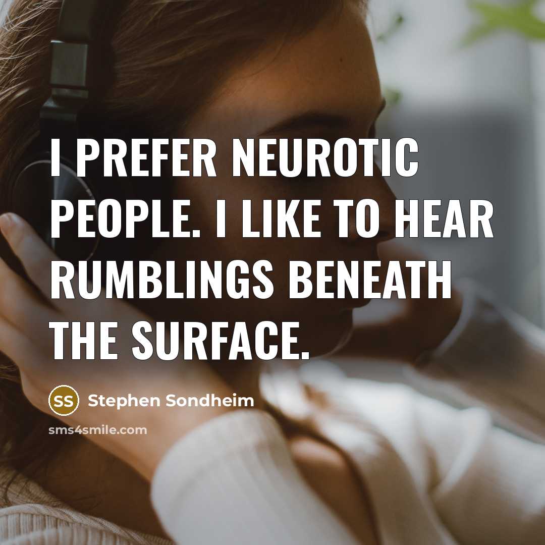 “I prefer neurotic people. I like to hear rumblings beneath…” quote by Stephen Sondheim