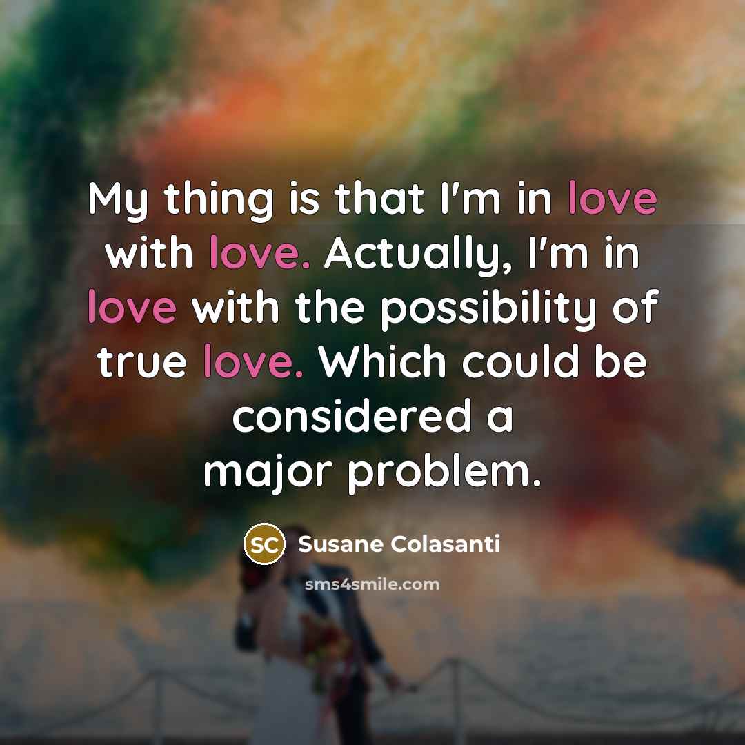 “My thing is that I'm in love with love. Actually,…” quote by Susane Colasanti