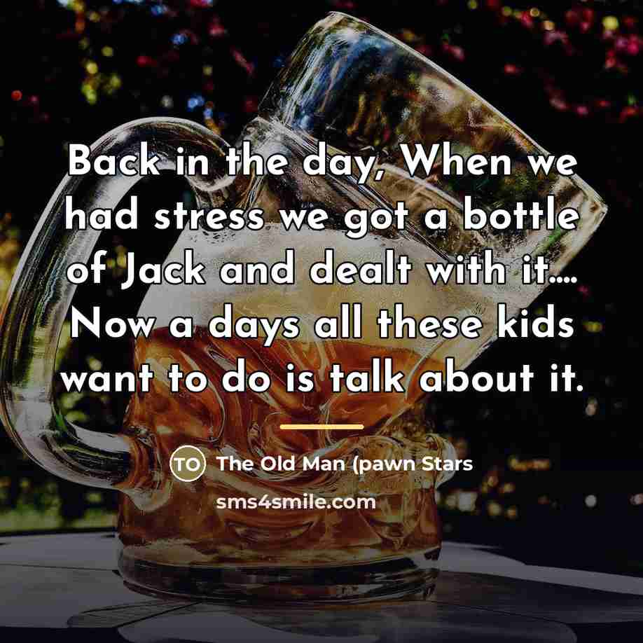 “Back in the day, When we had stress we got…” quote by The Old Man (pawn Stars