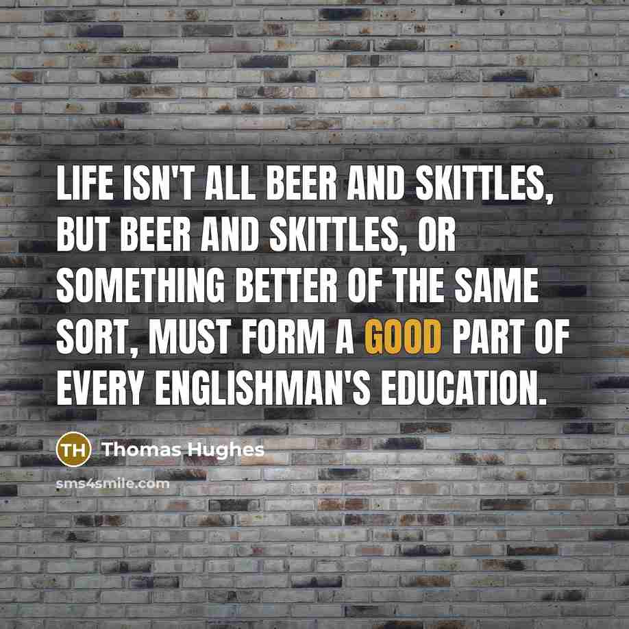 “Life isn't all beer and skittles, but beer and skittles,…” quote by Thomas Hughes