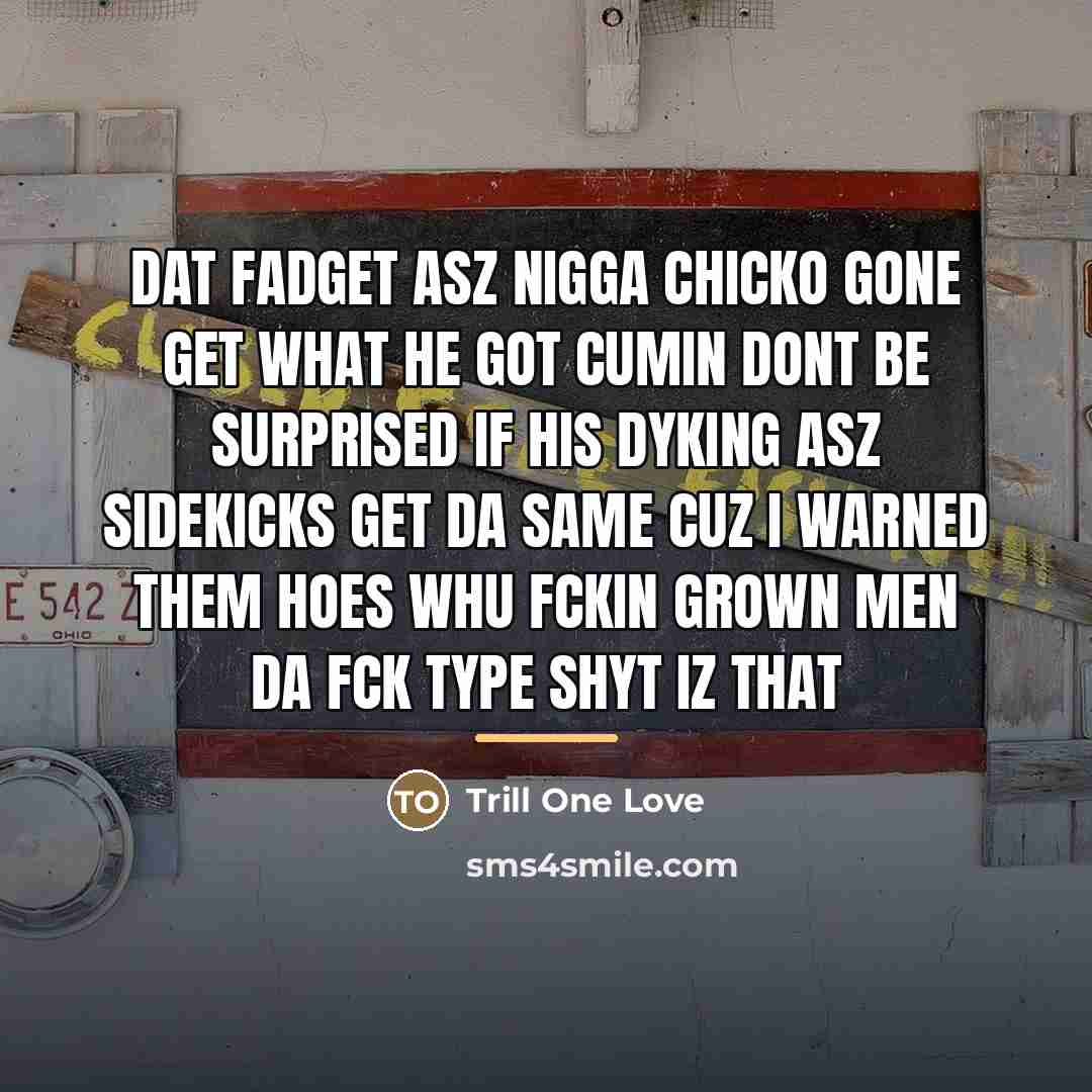 “Dat fadget asz nigga chicko gone get what he got…” quote by Trill One Love