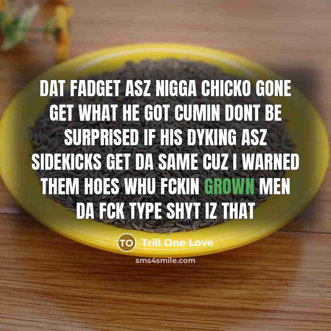 “Dat fadget asz nigga chicko gone get what he got cumin dont be surprised if his dyking asz sidekicks get da same cuz I warned them hoes whu fckin grown men da fck type shyt iz that” quote by Trill One Love