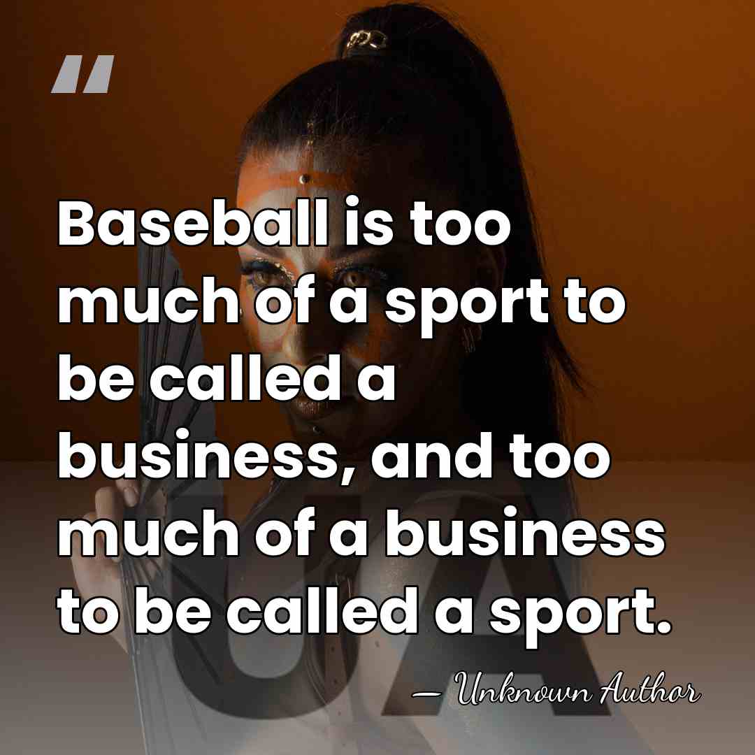 Baseball is too much of a sport to be called a business,&hellip; - Unknown Author