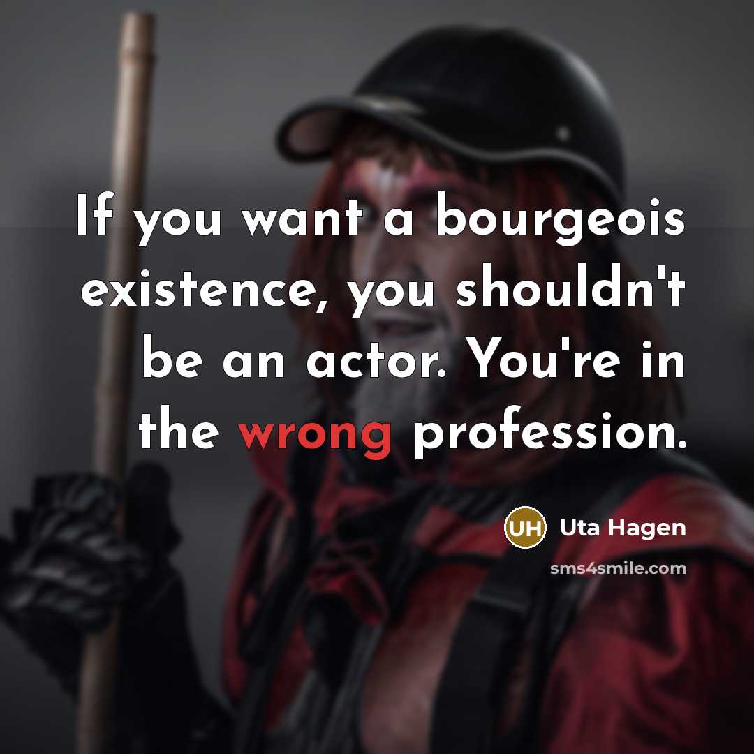 “If you want a bourgeois existence, you shouldn't be an actor. You're in the wrong profession.” quote by Uta Hagen
