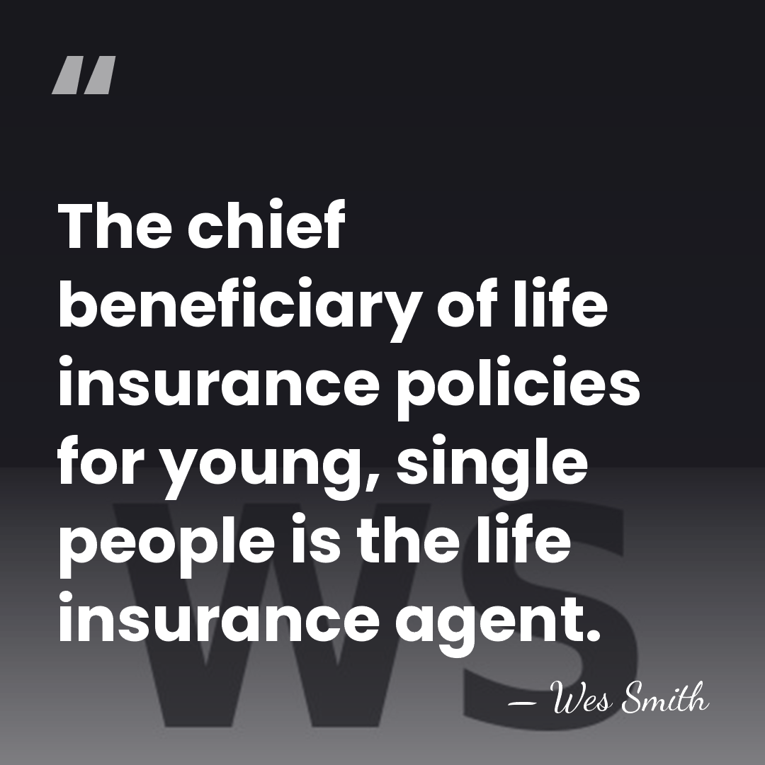 The chief beneficiary of life insurance policies for young, single people is&hellip; - Wes Smith