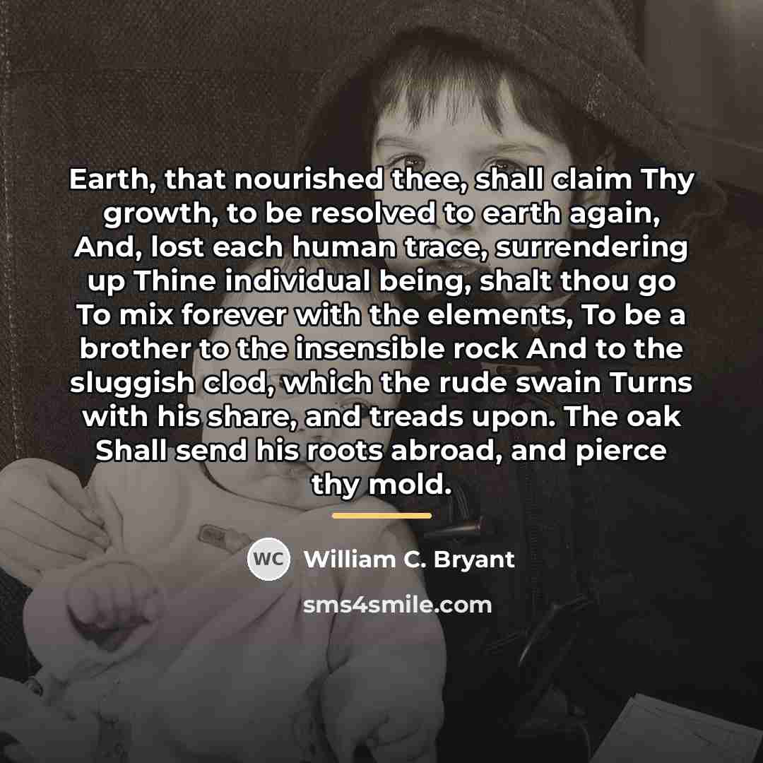 “Earth, that nourished thee, shall claim Thy growth, to be…” quote by William C. Bryant