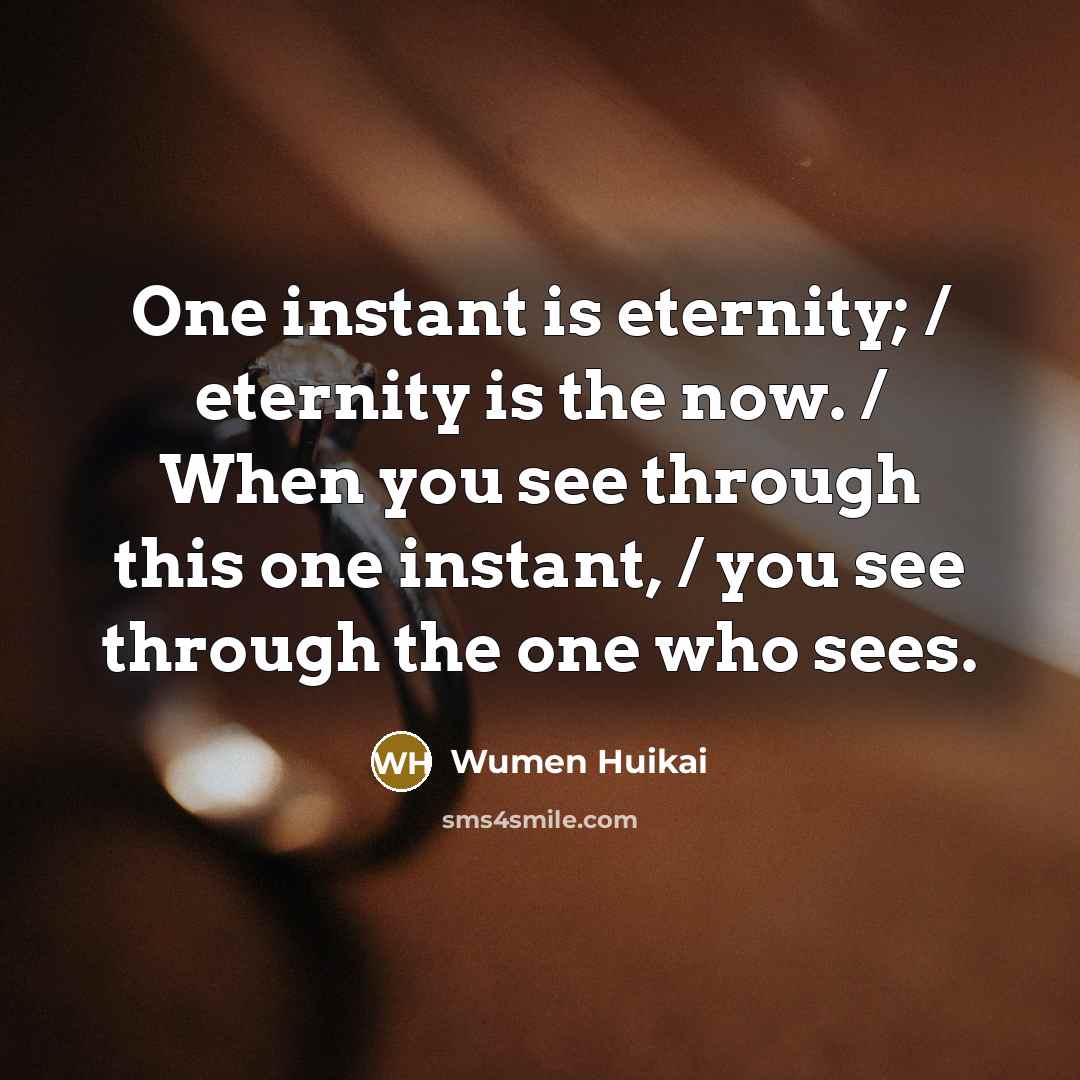 “One instant is eternity; / eternity is the now. /…” quote by Wumen Huikai