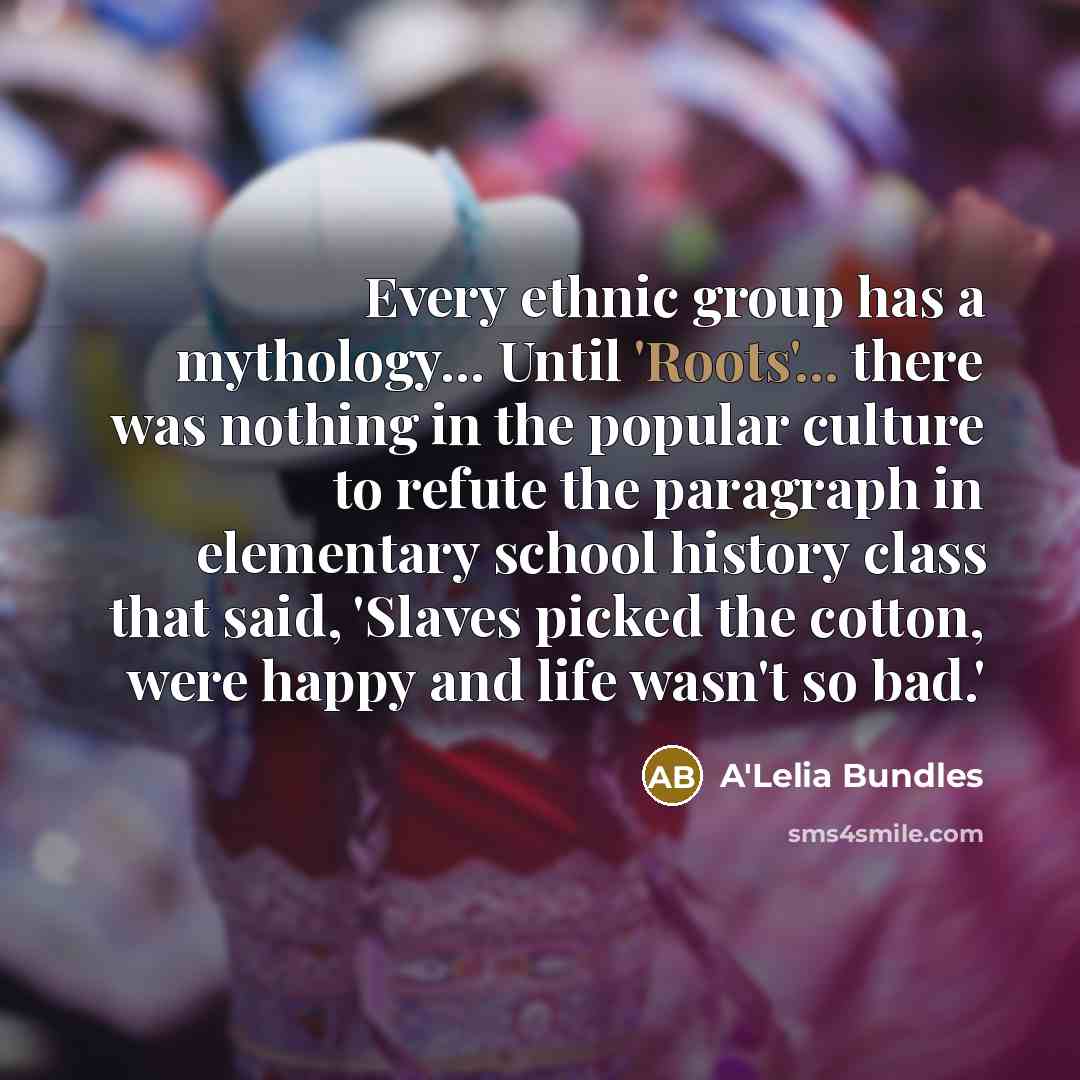 “Every ethnic group has a mythology... Until 'Roots'... there was…” quote by A'Lelia Bundles