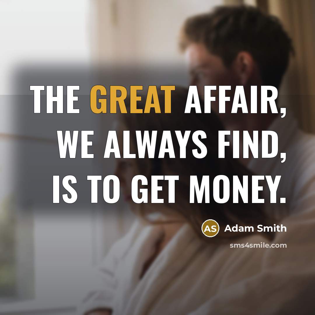 “The great affair, we always find, is to get money.…” quote by Adam Smith