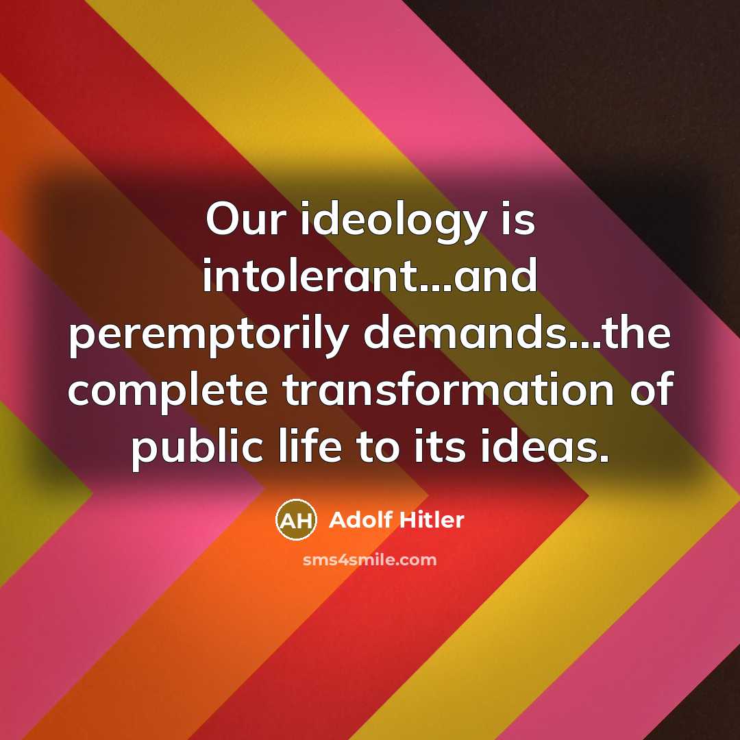 “Our ideology is intolerant...and peremptorily demands...the complete transformation of public…” quote by Adolf Hitler