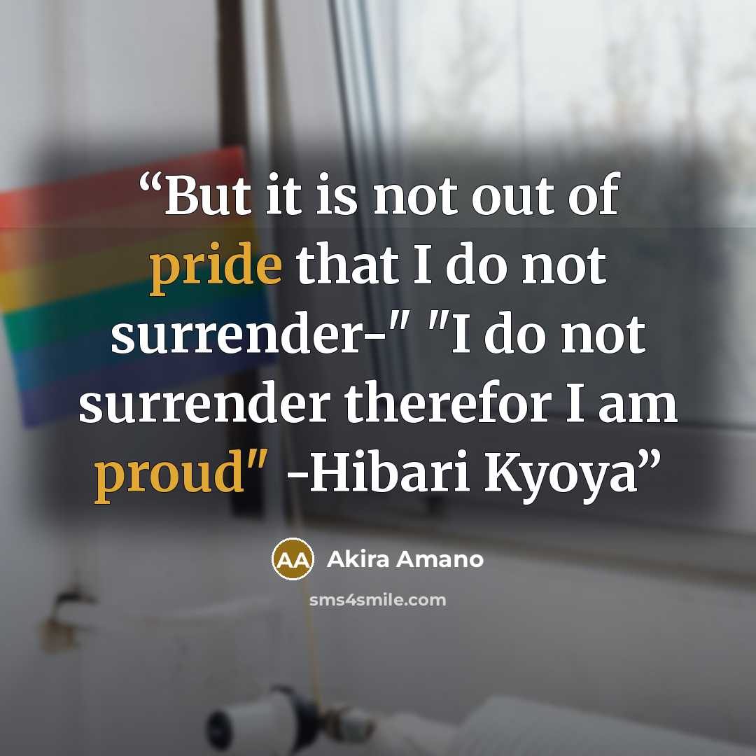 “But it is not out of pride that I do not surrender-" "I do not surrender therefor I am proud" -Hibari Kyoya” quote by Akira amano