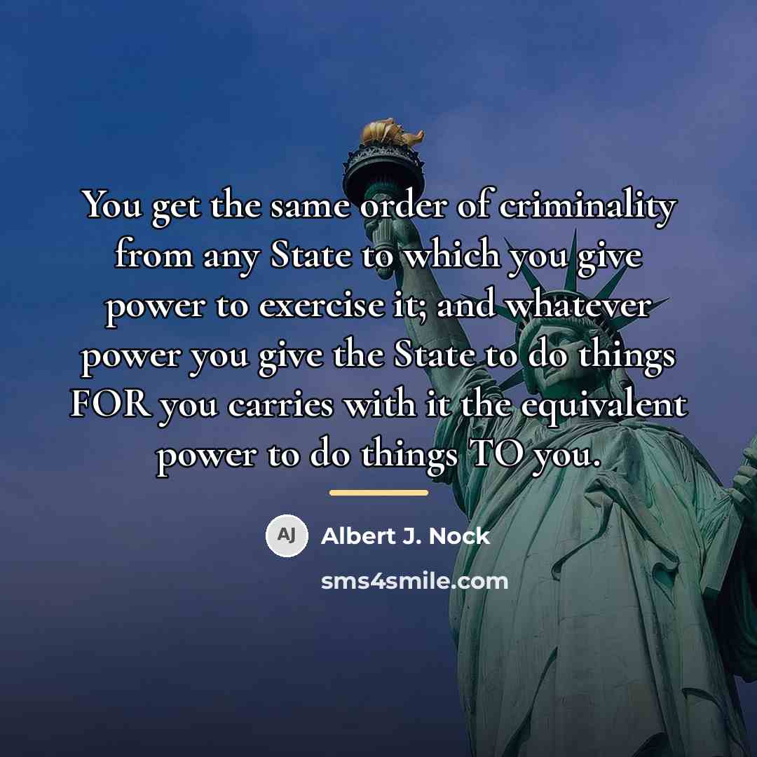 “You get the same order of criminality from any State…” quote by Albert J. Nock