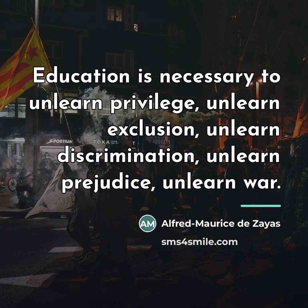 “Education is necessary to unlearn privilege, unlearn exclusion, unlearn discrimination,…” quote by Alfred-Maurice de Zayas