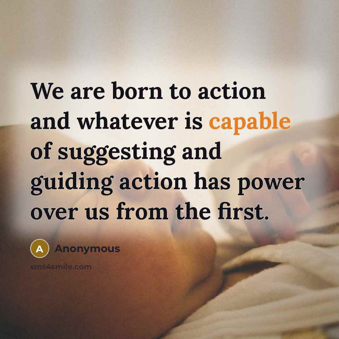 “We are born to action and whatever is capable of…” quote by Anonymous