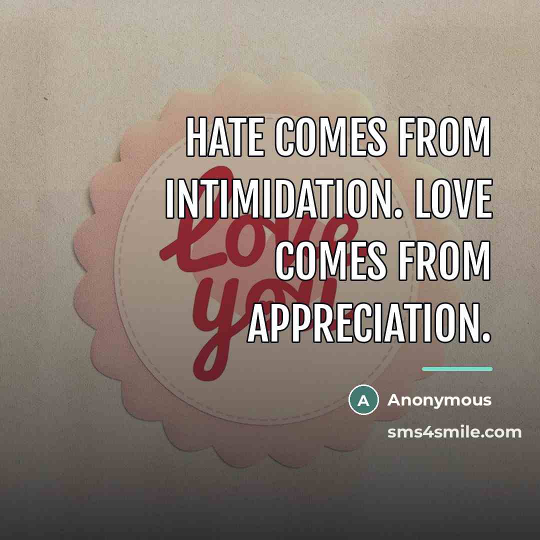 “Hate comes from Intimidation. Love comes from Appreciation.…” quote by Anonymous