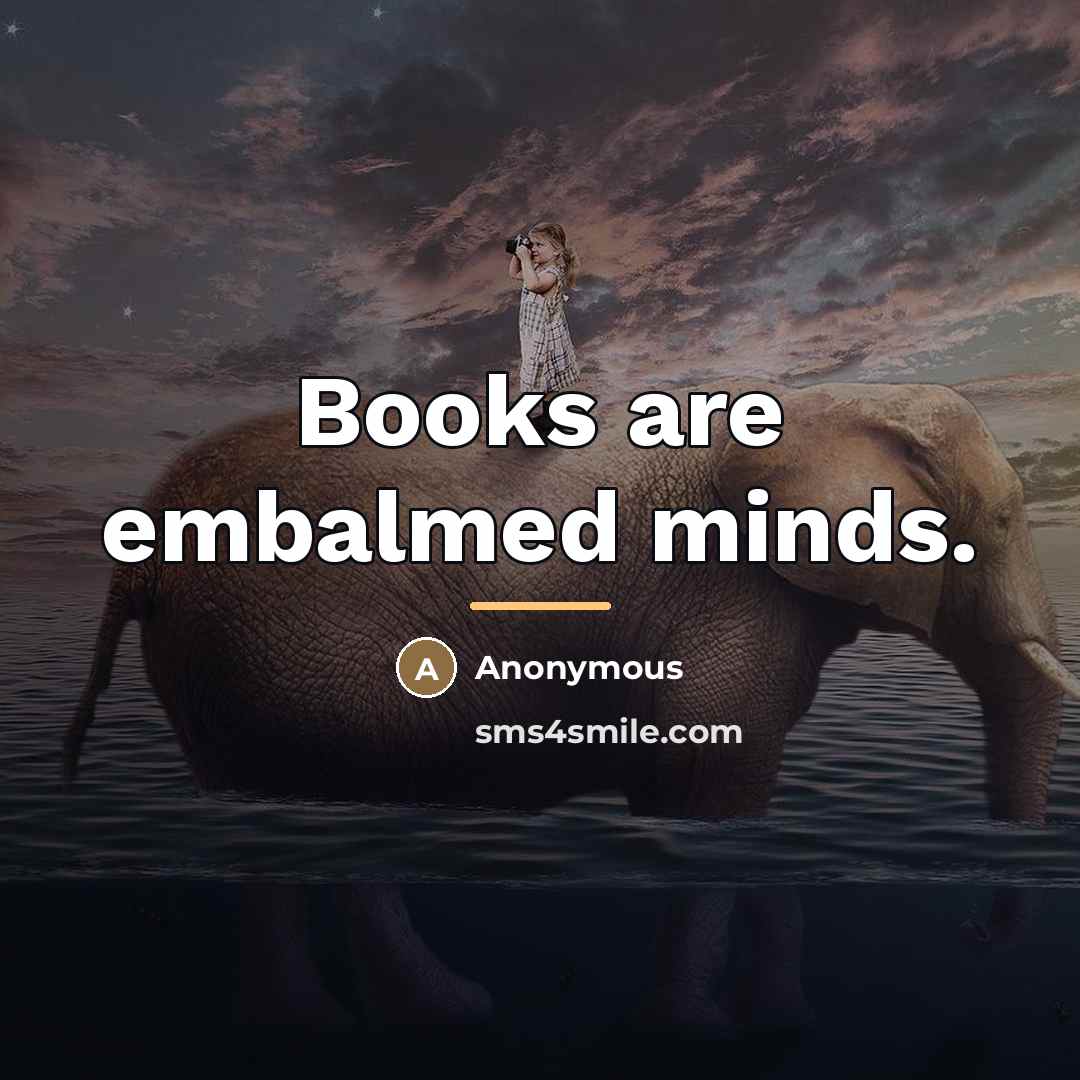 “Books are embalmed minds.…” quote by Anonymous