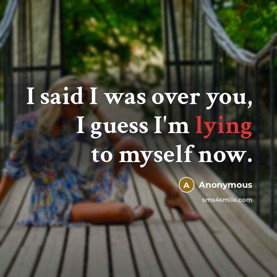 “I said I was over you, I guess I'm lying…” quote by Anonymous