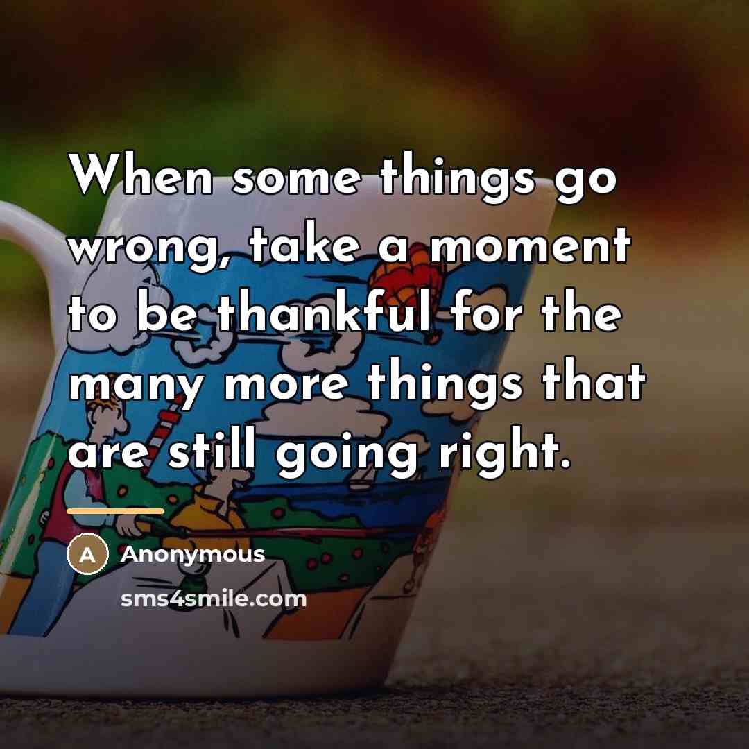“When some things go wrong, take a moment to be…” quote by Anonymous
