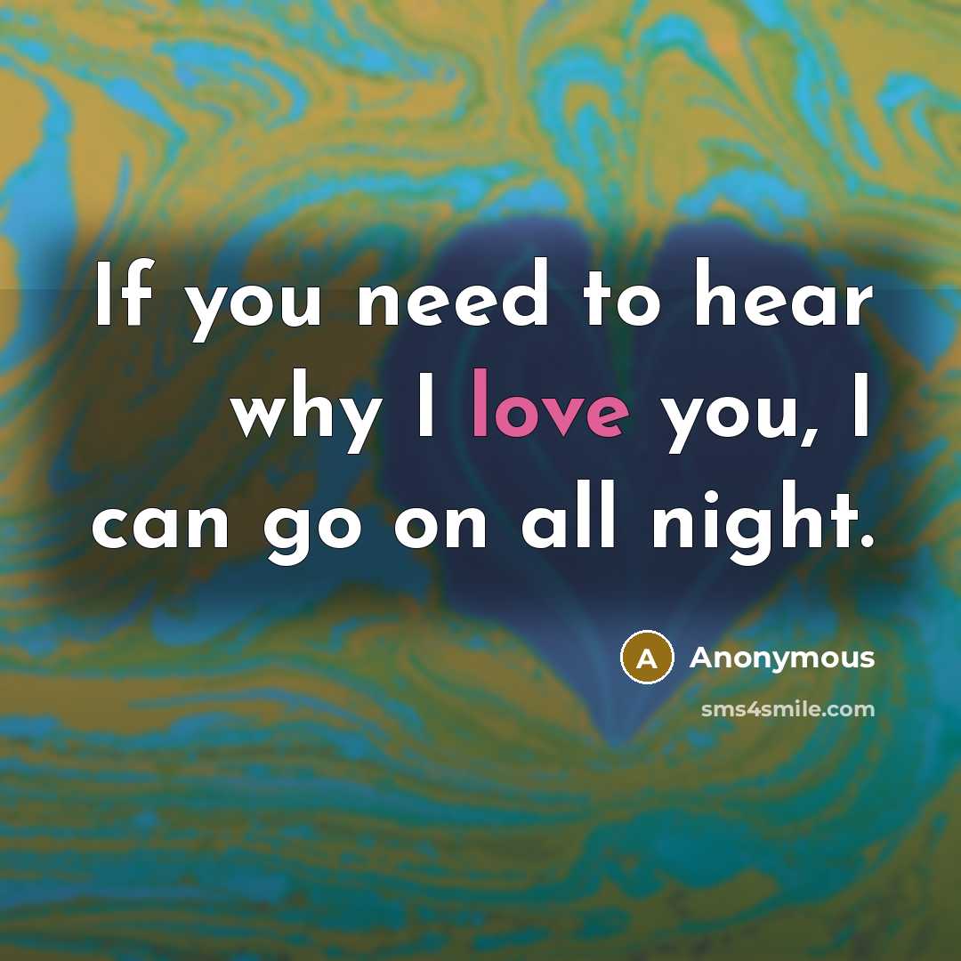 “If you need to hear why I love you, I can go on all night.” quote by Anonymous