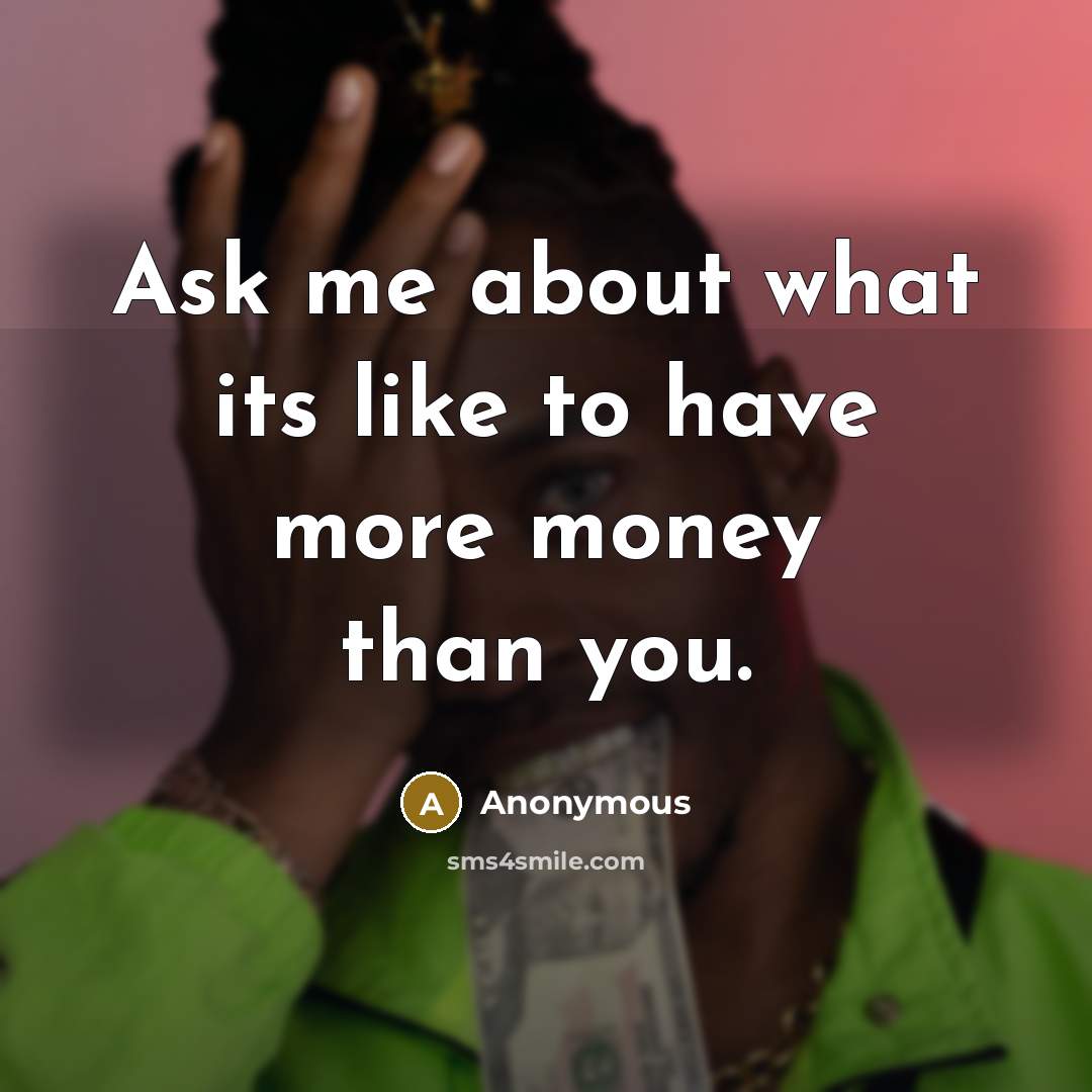 “Ask me about what its like to have more money…” quote by Anonymous