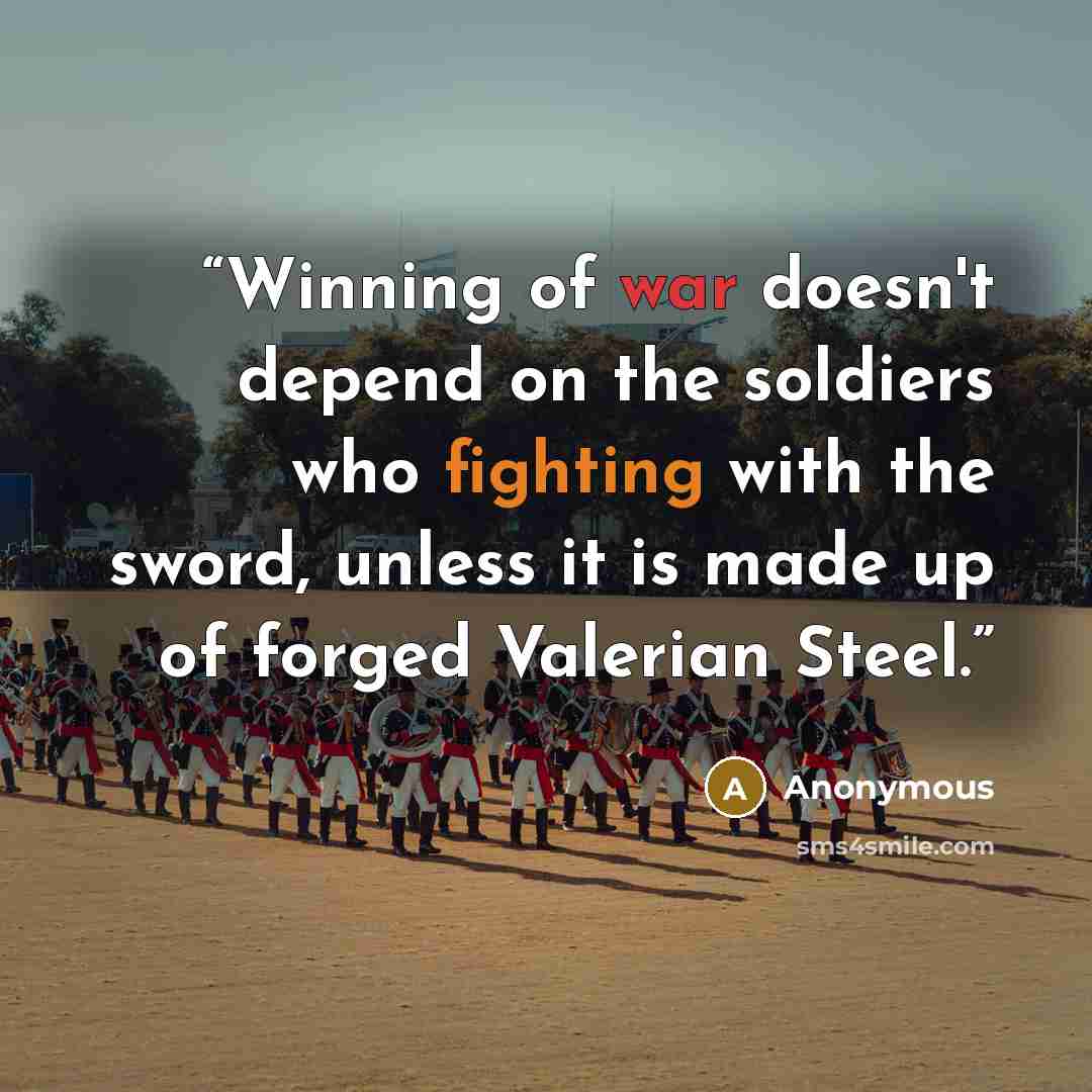 “Winning of war doesn't depend on the soldiers who fighting with the sword, unless it is made up of forged Valerian Steel.” quote by Anonymous
