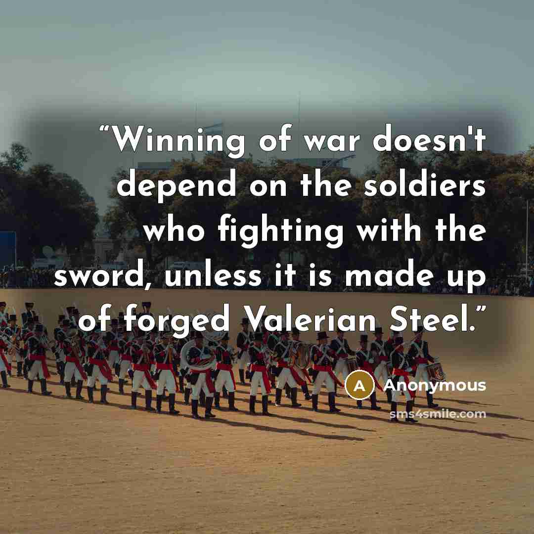 “Winning of war doesn't depend on the soldiers who fighting with the sword, unless it is made up of forged Valerian Steel.” quote by Anonymous