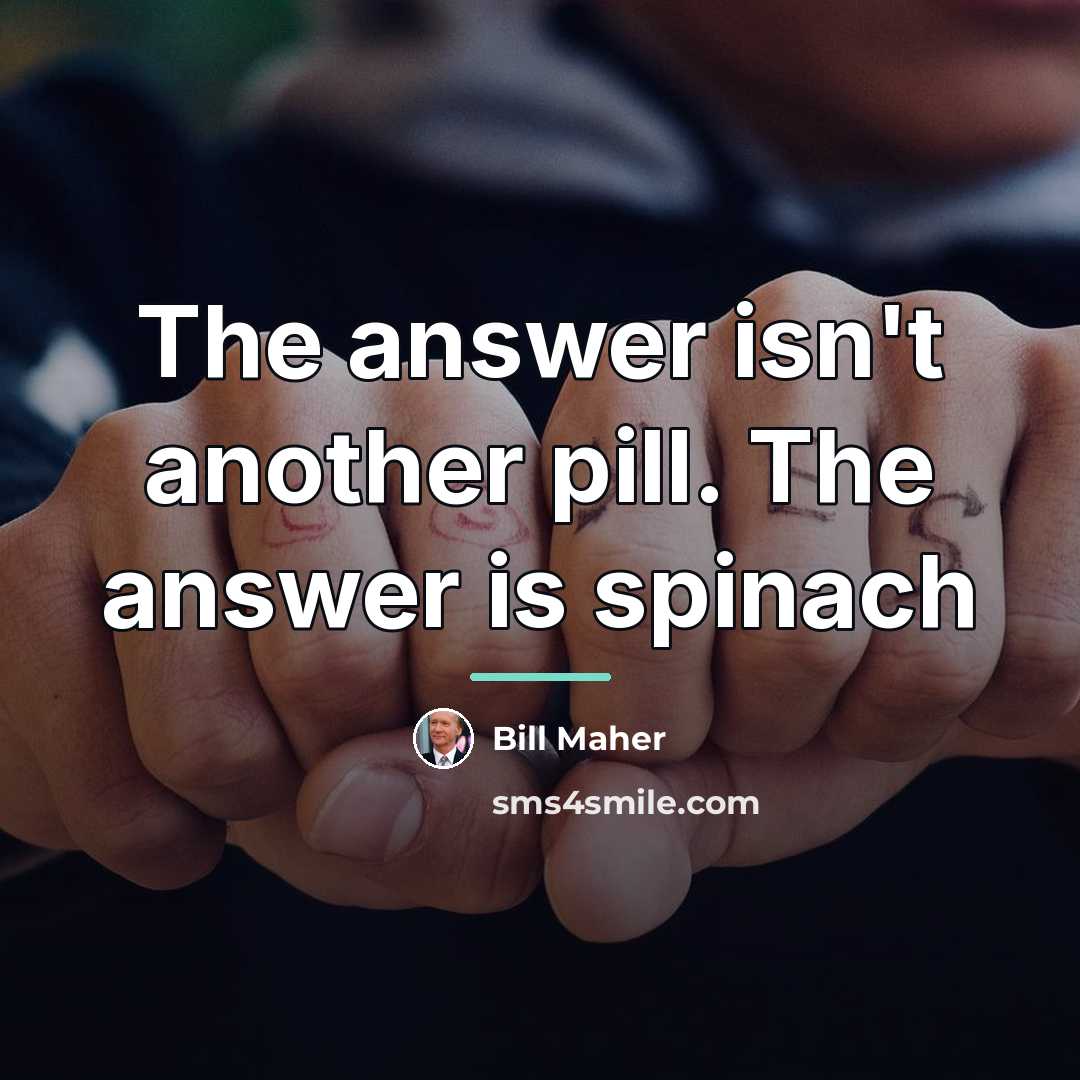 “The answer isn't another pill. The answer is spinach…” quote by Bill Maher