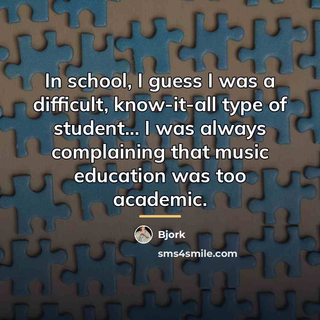 “In school, I guess I was a difficult, know-it-all type…” quote by Bjork
