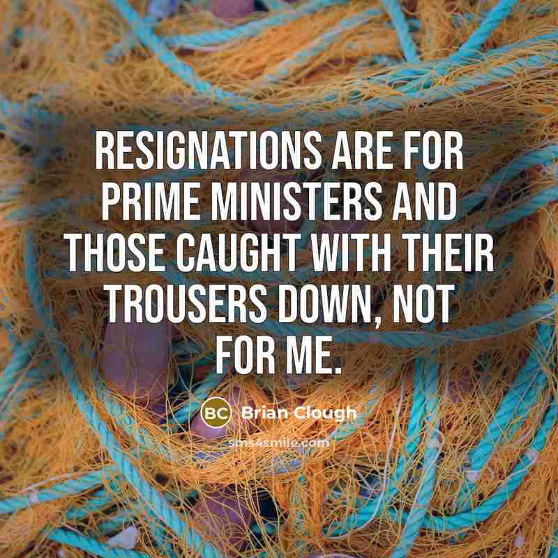 “Resignations are for Prime Ministers and those caught with their…” quote by Brian Clough
