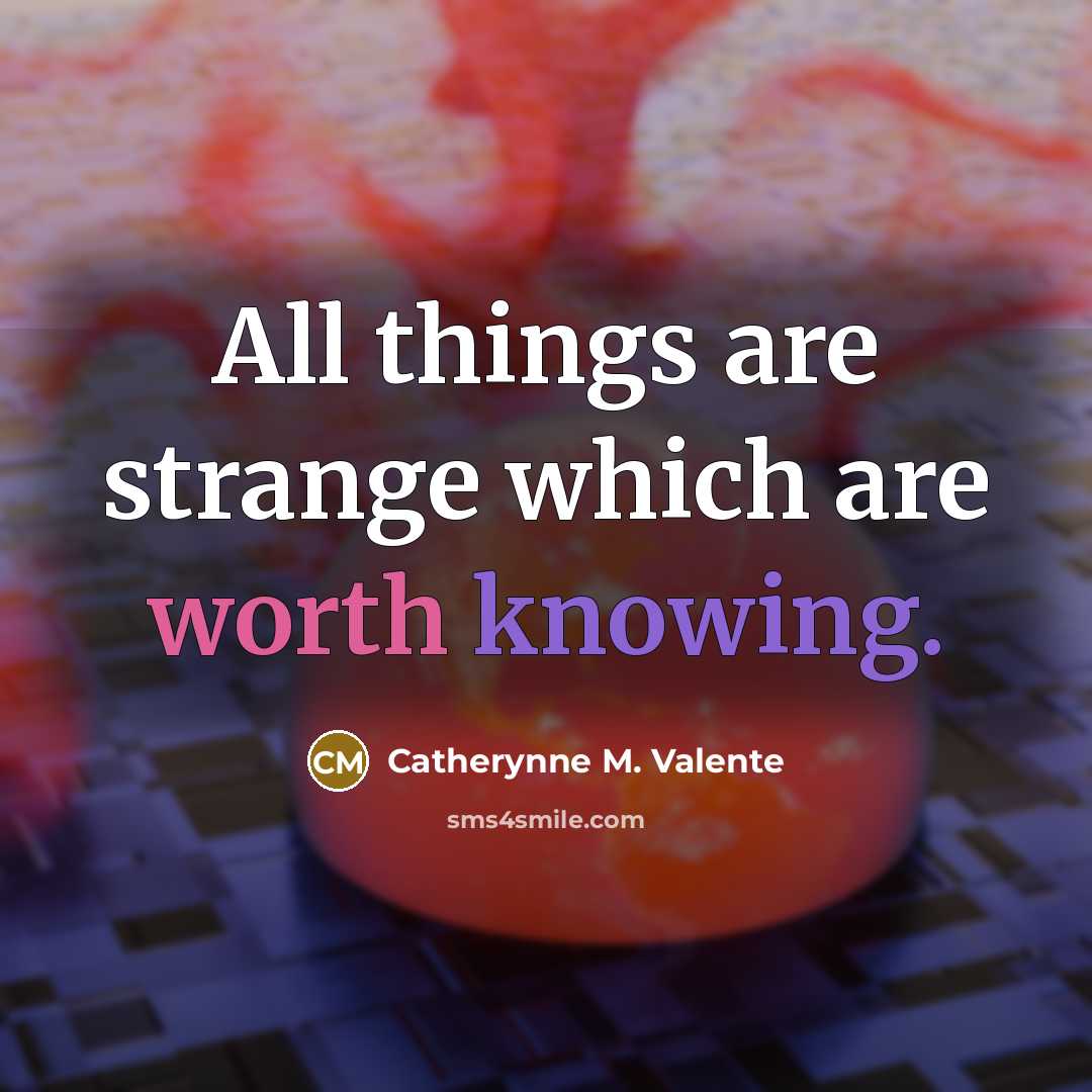 “All things are strange which are worth knowing.…” quote by Catherynne M. Valente