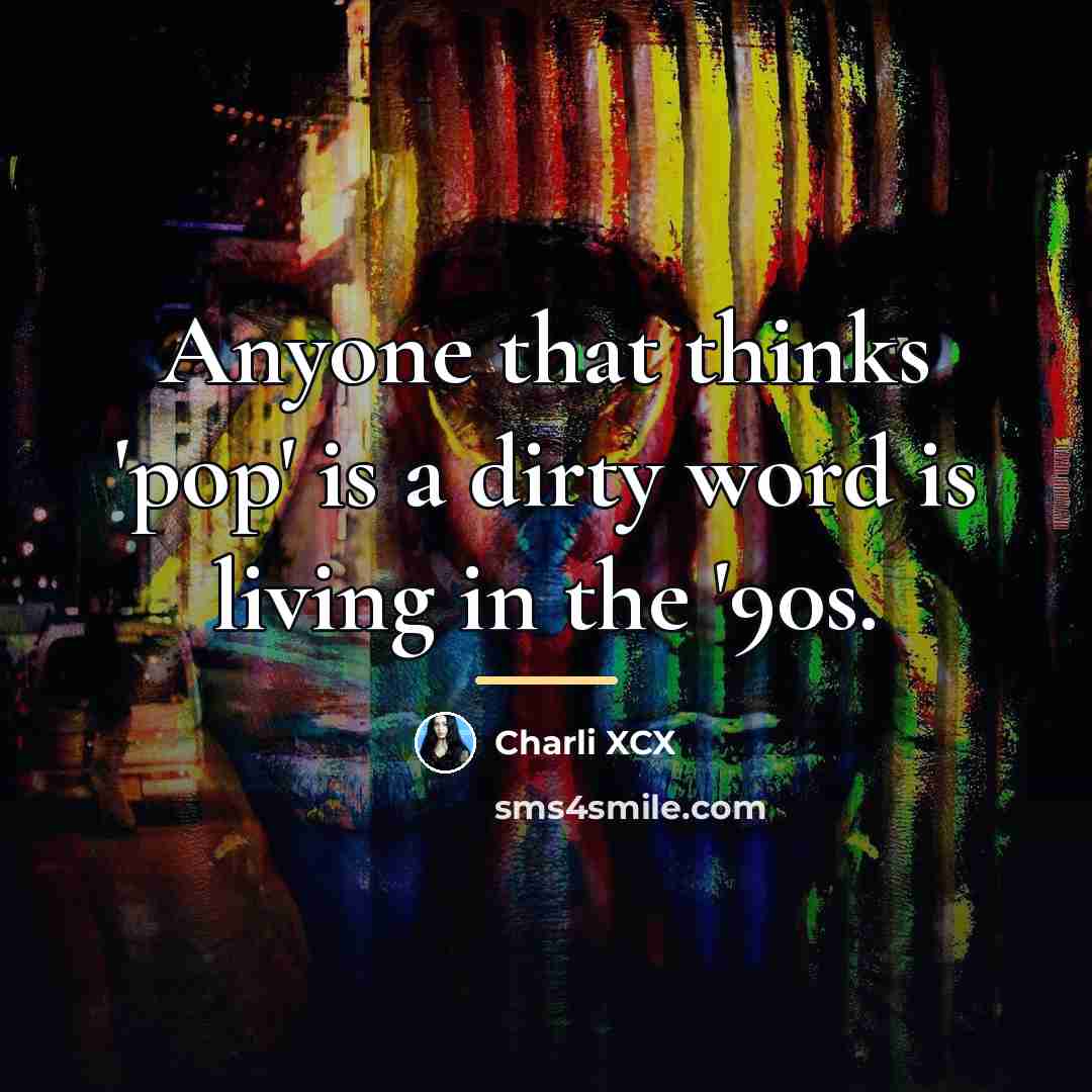 “Anyone that thinks 'pop' is a dirty word is living…” quote by Charli XCX