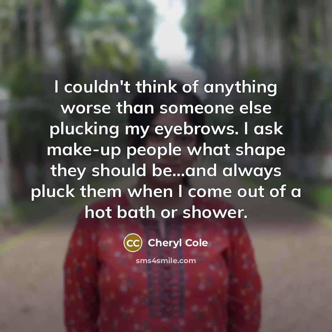 “I couldn't think of anything worse than someone else plucking…” quote by Cheryl Cole