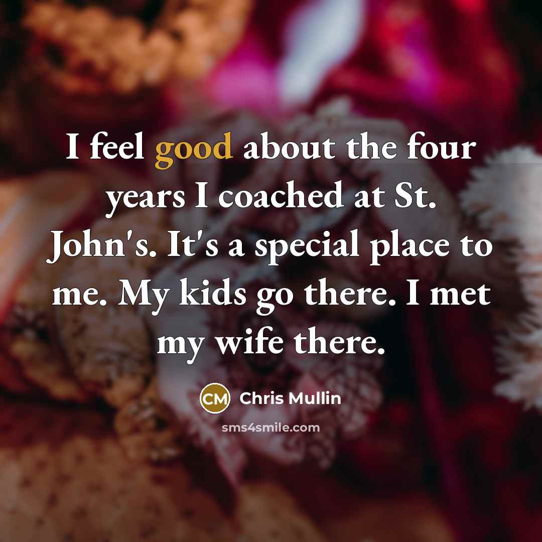 “I feel good about the four years I coached at St. John's. It's a special place to me. My kids go there. I met my wife there.” quote by Chris Mullin