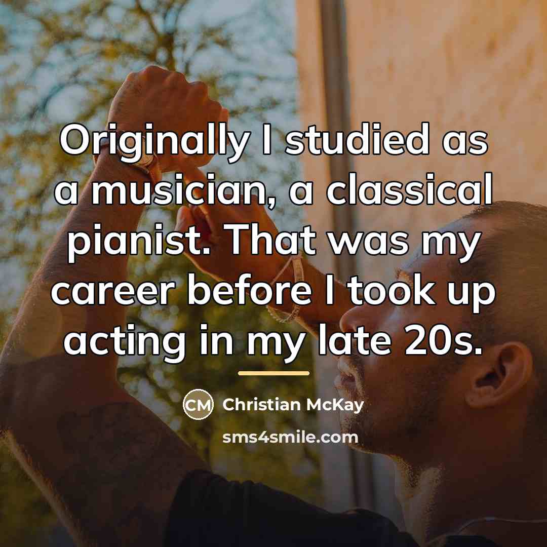 “Originally I studied as a musician, a classical pianist. That…” quote by Christian McKay