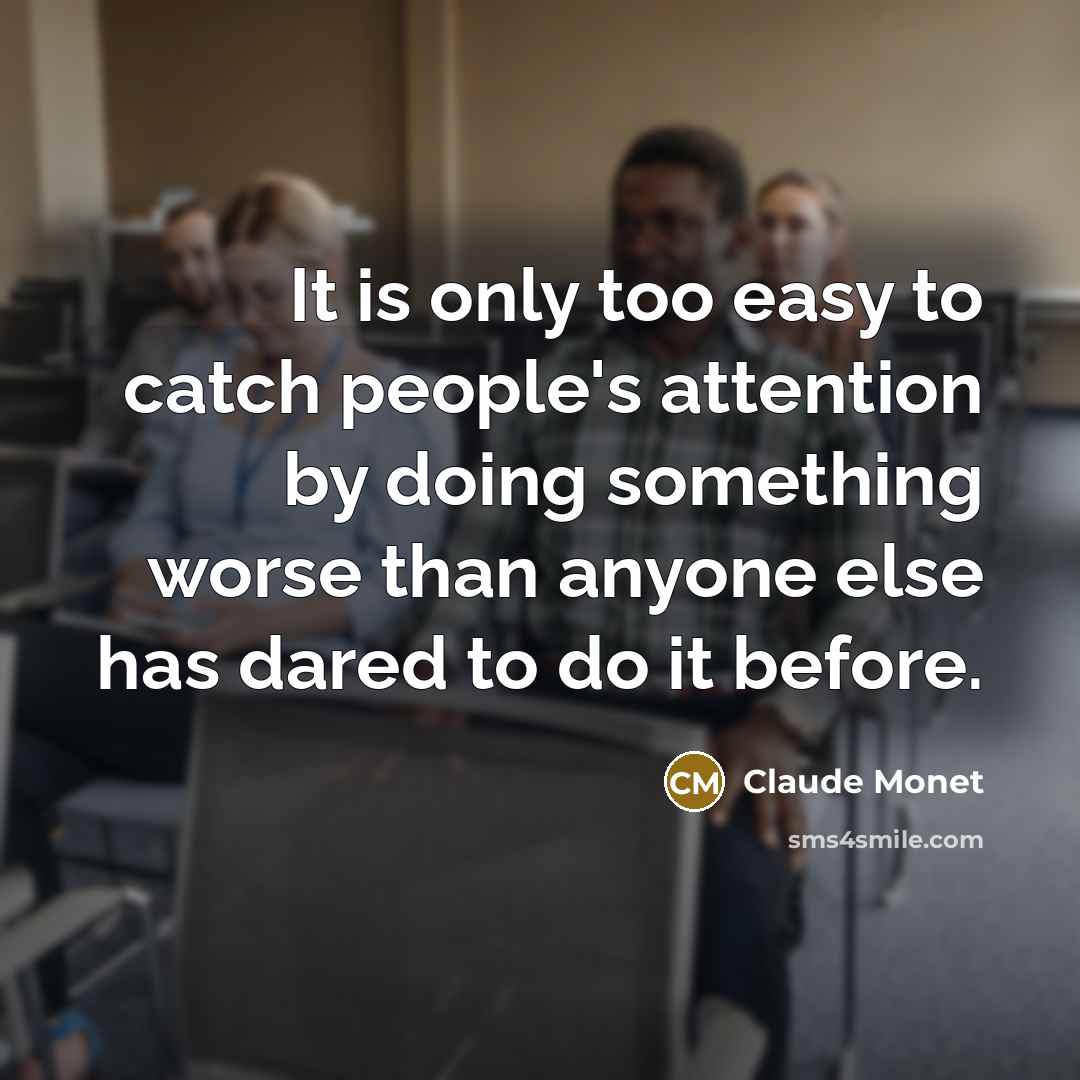 “It is only too easy to catch people's attention by…” quote by Claude Monet