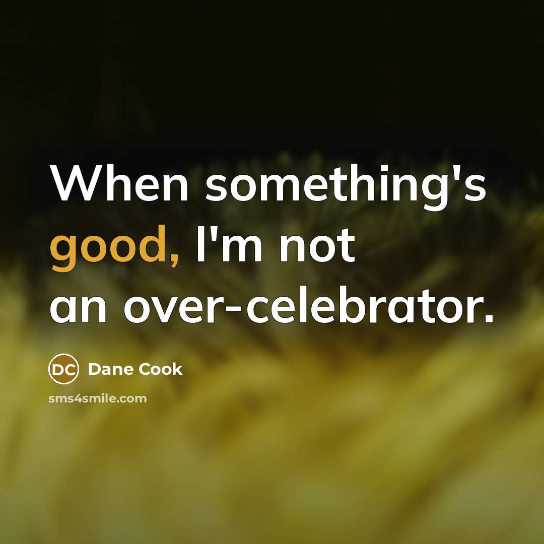“When something's good, I'm not an over-celebrator.…” quote by Dane Cook