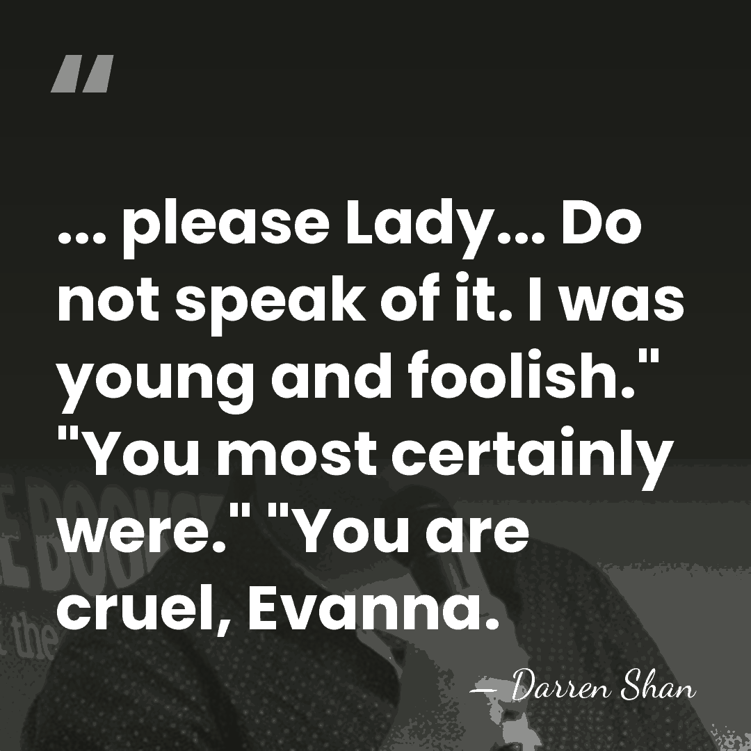 ... please Lady... Do not speak of it. I was young and&hellip; - Darren Shan