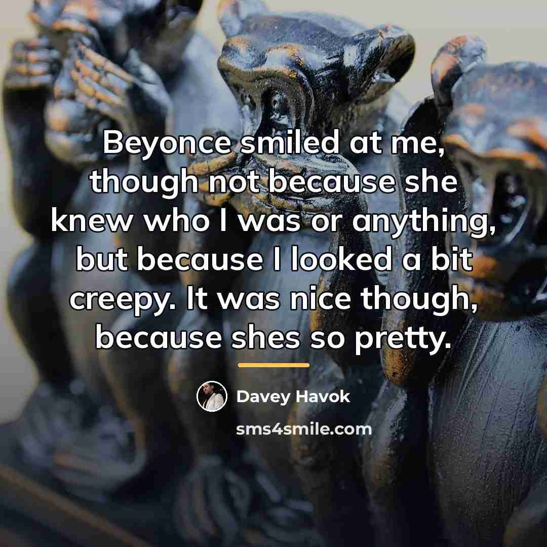 “Beyonce smiled at me, though not because she knew who…” quote by Davey Havok