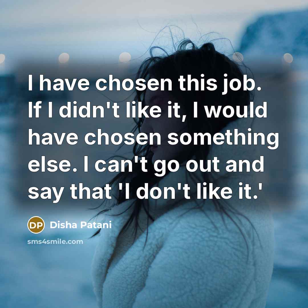 “I have chosen this job. If I didn't like it,…” quote by Disha Patani