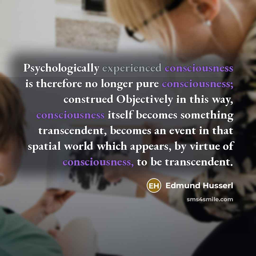 “Psychologically experienced consciousness is therefore no longer pure consciousness; construed…” quote by Edmund Husserl