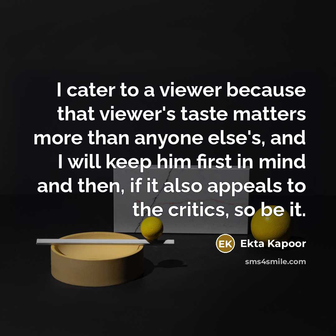 “I cater to a viewer because that viewer's taste matters…” quote by Ekta Kapoor