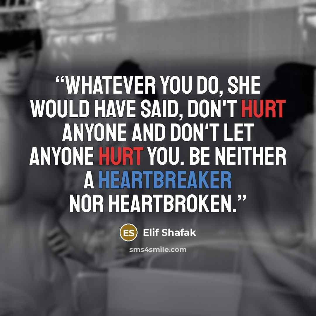 “Whatever you do, she would have said, don't hurt anyone and don't let anyone hurt you. Be neither a heartbreaker nor heartbroken.” quote by Elif Shafak