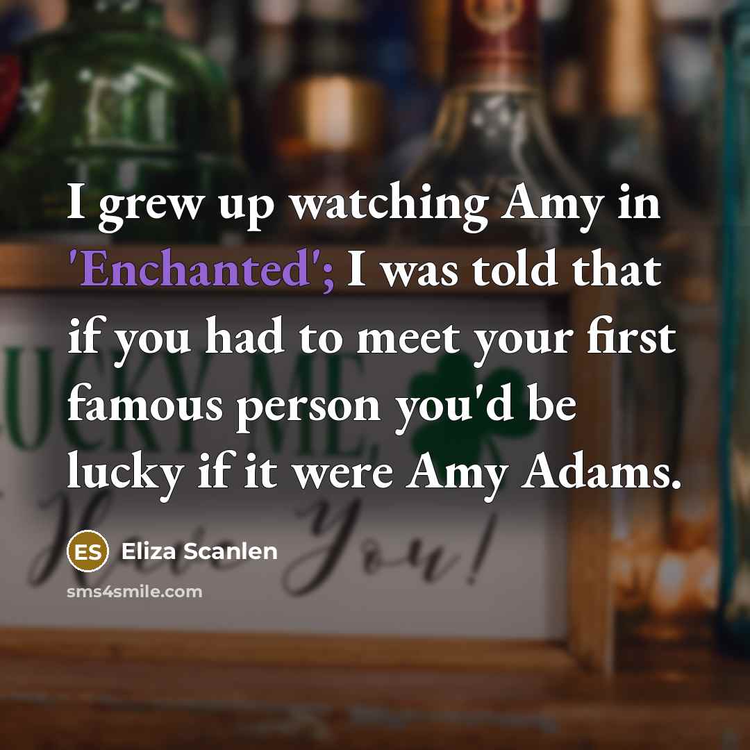 “I grew up watching Amy in 'Enchanted'; I was told…” quote by Eliza Scanlen