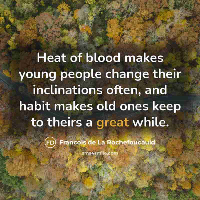 “Heat of blood makes young people change their inclinations often,…” quote by Francois de La Rochefoucauld
