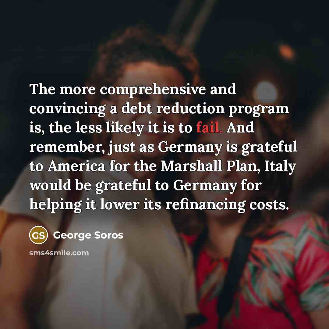 “The more comprehensive and convincing a debt reduction program is,…” quote by George Soros