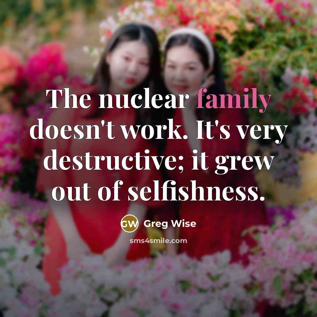 “The nuclear family doesn't work. It's very destructive; it grew…” quote by Greg Wise