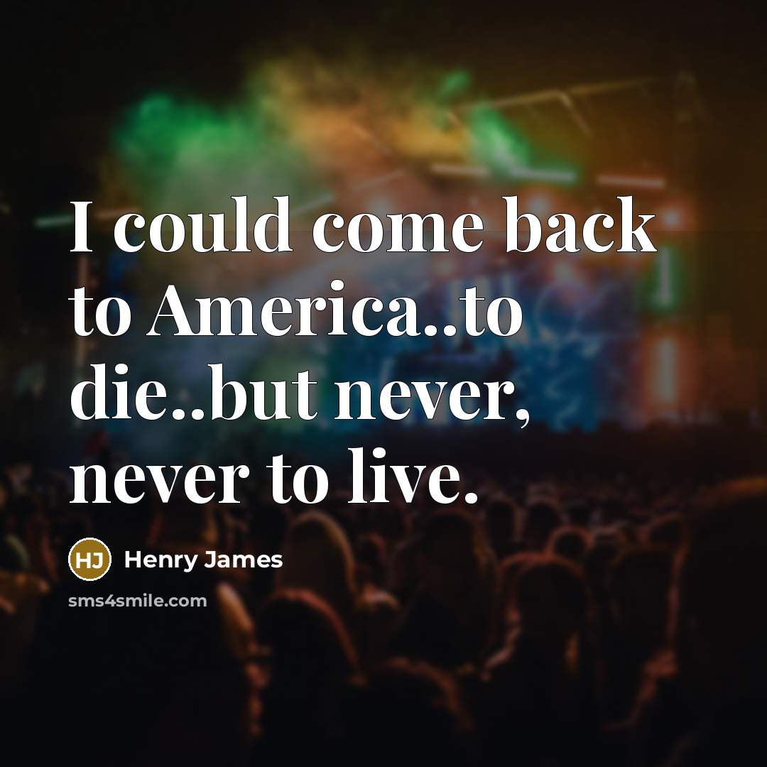 “I could come back to America..to die..but never, never to…” quote by Henry James