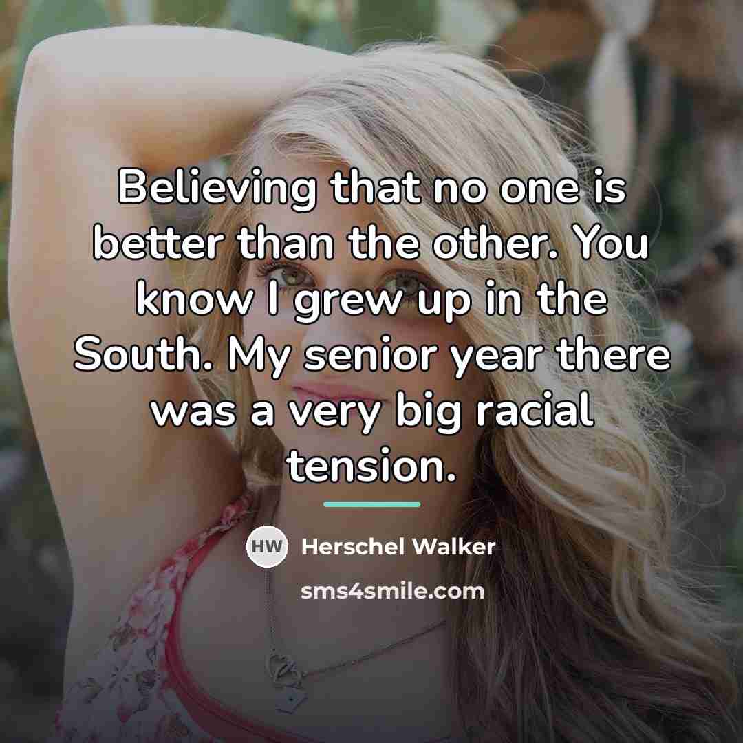 “Believing that no one is better than the other. You…” quote by Herschel Walker