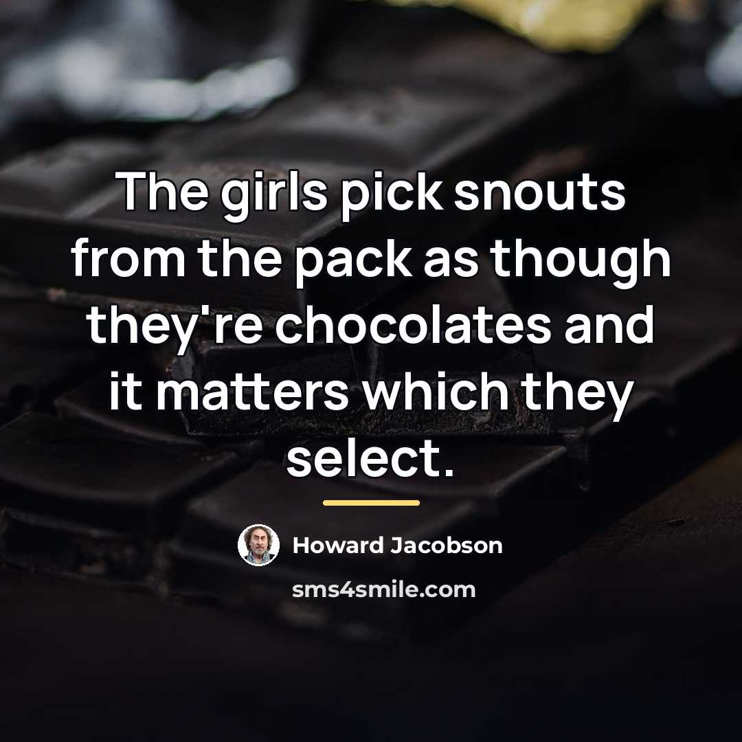 “The girls pick snouts from the pack as though they're…” quote by Howard Jacobson