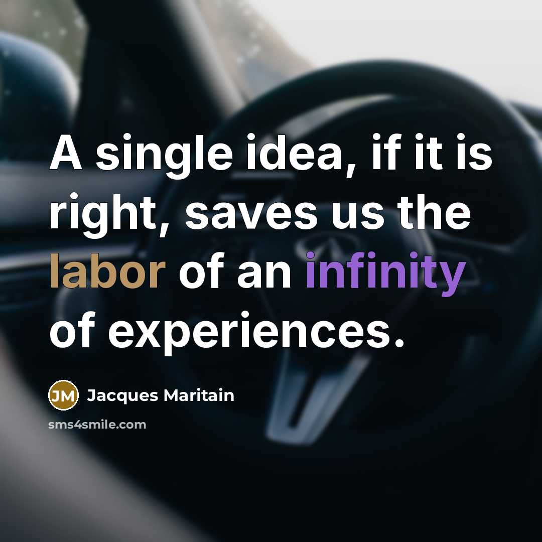 “A single idea, if it is right, saves us the labor of an infinity of experiences.” quote by Jacques Maritain